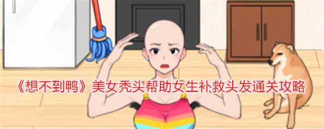 《想不到鸭》美女秃头帮助女生补救头发通关攻略