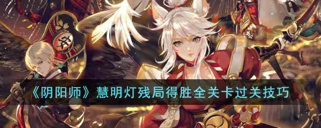 《阴阳师》慧明灯残局得胜全关卡过关技巧