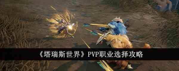 《塔瑞斯世界》PVP职业选择攻略