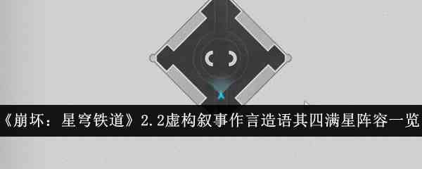 《崩坏：星穹铁道》2.2虚构叙事作言造语其四满星阵容一览