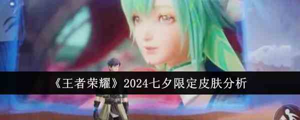 《王者荣耀》2024七夕限定皮肤分析