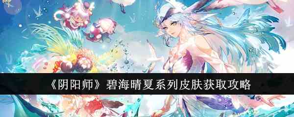 《阴阳师》碧海晴夏系列皮肤获取攻略