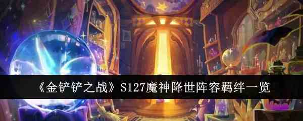 《金铲铲之战》S127魔神降世阵容羁绊一览