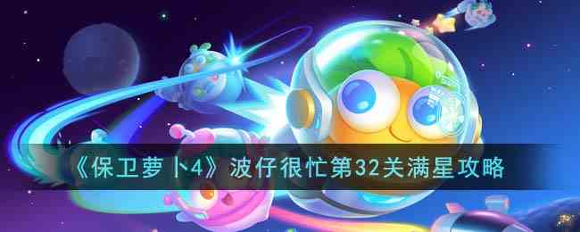 《保卫萝卜4》波仔很忙第32关满星攻略