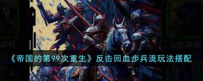 《帝国的第99次重生》反击回血步兵流玩法搭配