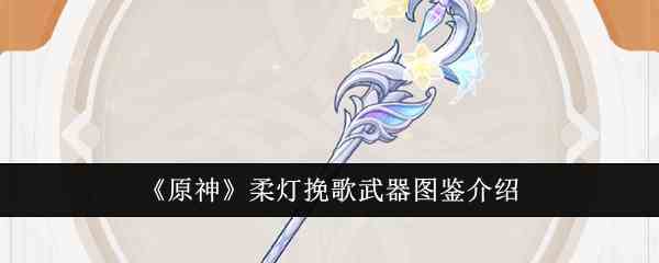 《原神》柔灯挽歌武器图鉴介绍