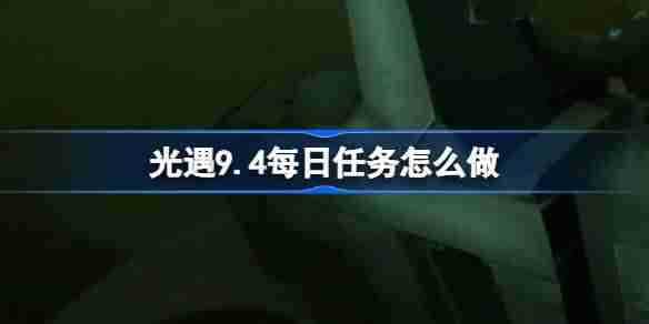 《光遇》9.4每日任务怎么做