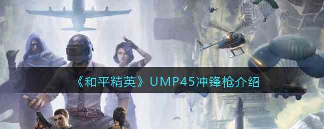 《和平精英》UMP45冲锋枪详细介绍