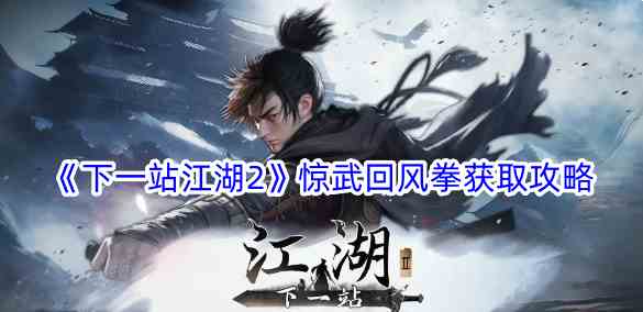 《下一站江湖2》惊武回风拳获取攻略