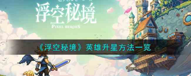 《浮空秘境》英雄升星方法一览