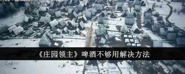 《庄园领主》啤酒不够用解决方法