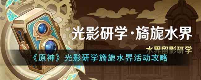 《原神》光影研学旖旎水界活动攻略