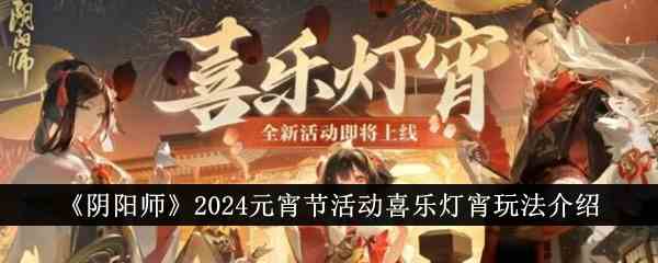 《阴阳师》2024元宵节活动喜乐灯宵玩法介绍