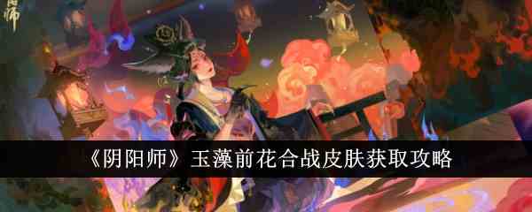 《阴阳师》玉藻前花合战皮肤获取攻略