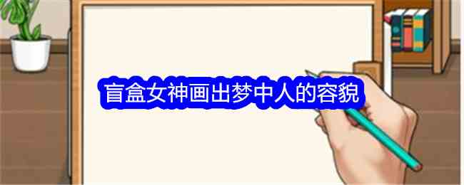 《就我眼神好》盲盒女神画出梦中人的容貌通关攻略