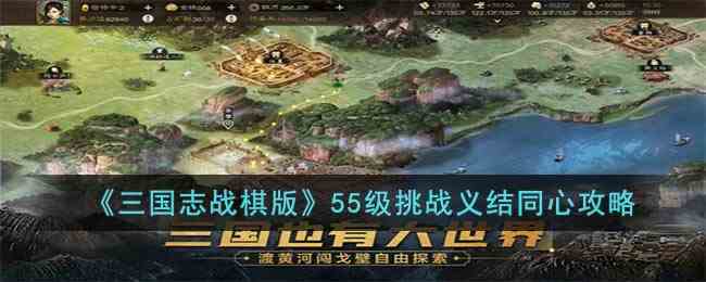 《三国志战棋版》55级挑战义结同心攻略