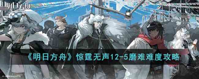 《明日方舟》惊霆无声12-5磨难难度攻略