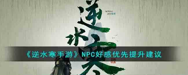 《逆水寒手游》NPC好感优先提升建议