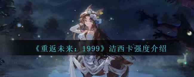 《重返未来：1999》洁西卡强度介绍