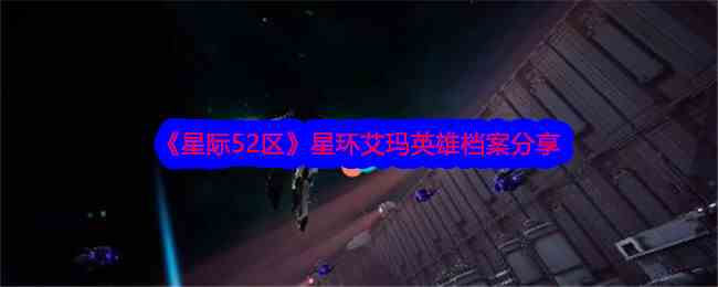 《星际52区》星环艾玛英雄档案分享