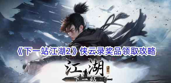 《下一站江湖2》侠云录奖品领取攻略