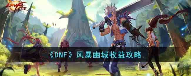 《DNF》风暴幽城收益攻略