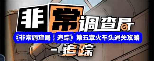 《非常调查局：追踪》第五章火车头通关攻略