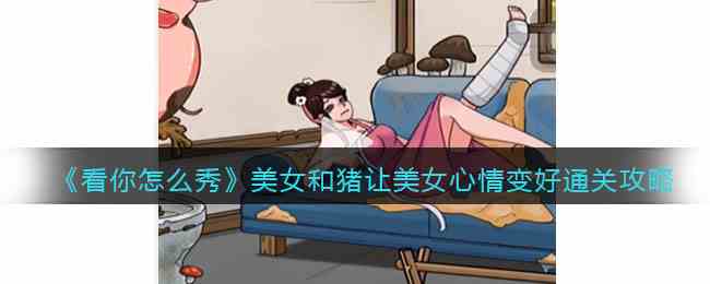 《看你怎么秀》美女和猪让美女心情变好通关攻略