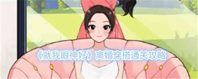 《就我眼神好》离婚穿搭帮女生搭配离婚战袍通关攻略