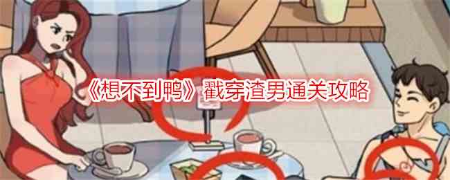 《想不到鸭》戳穿渣男通关攻略