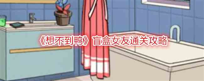 《想不到鸭》盲盒女友通关攻略