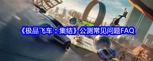 《极品飞车：集结》公测常见问题FAQ