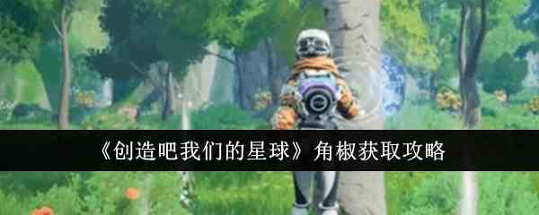 《创造吧我们的星球》角椒获取攻略