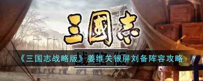 《三国志战略版》姜维关银屏刘备阵容攻略