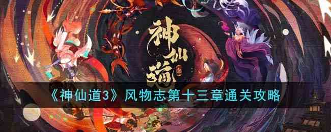 《神仙道3》风物志第十三章通关攻略