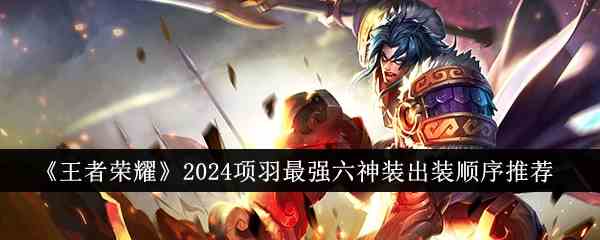 《王者荣耀》2024项羽最强六神装出装顺序推荐