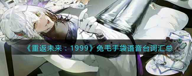 《重返未来：1999》兔毛手袋语音台词汇总