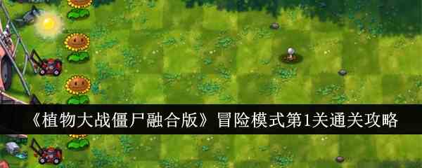 《植物大战僵尸融合版》冒险模式第1关通关攻略