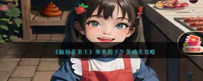 《脑洞茬里王》美美的下午茶通关攻略