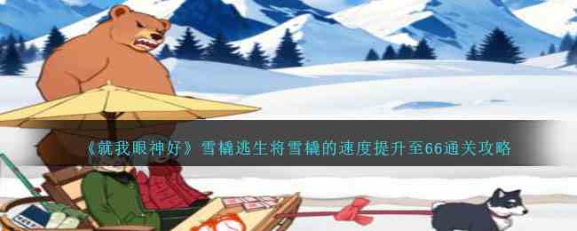 《就我眼神好》雪橇逃生将雪橇的速度提升至66通关攻略