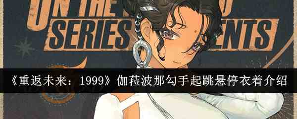 《重返未来：1999》伽菈波那勾手起跳悬停衣着介绍