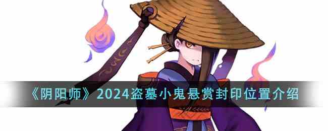 《阴阳师》2024盗墓小鬼悬赏封印位置介绍