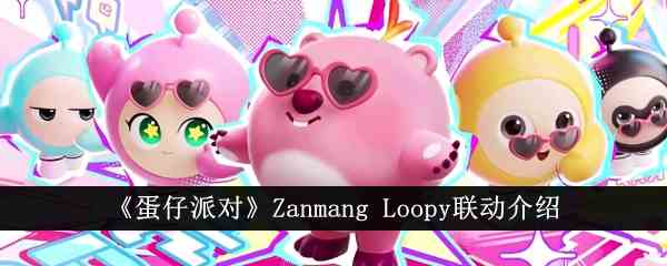 《蛋仔派对》Zanmang Loopy联动介绍