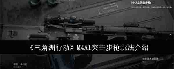 《三角洲行动》M4A1突击步枪玩法介绍