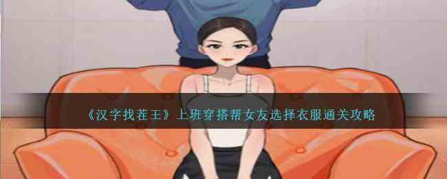 《汉字找茬王》上班穿搭帮女友选择衣服通关攻略