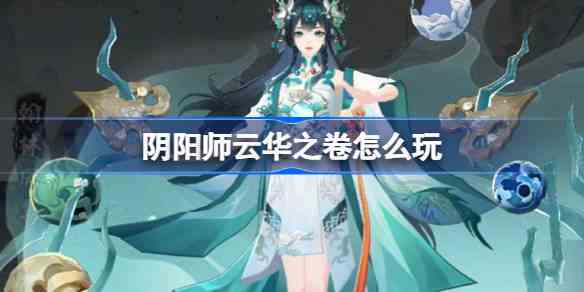 阴阳师新版本怎么玩 阴阳师云华之卷最新活动介绍