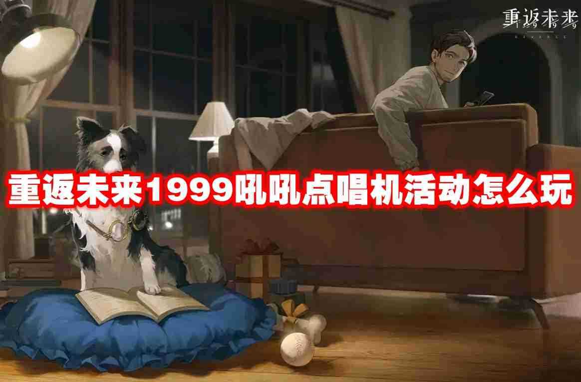 重返未来1999吼吼点唱机活动怎么玩 重返未来1999吼吼点唱机活动玩法攻略