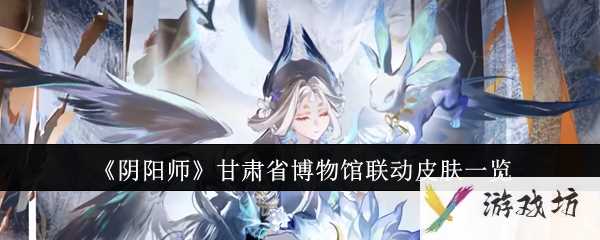 《阴阳师》甘肃省博物馆联动皮肤一览