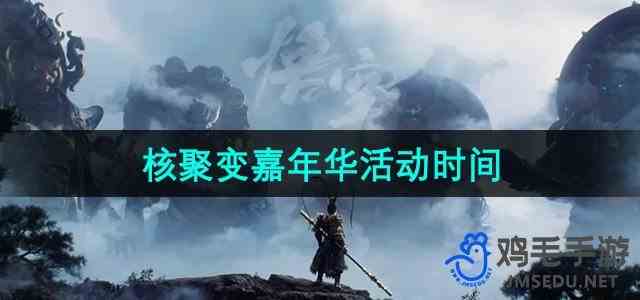 《黑神话悟空》2024年核聚变嘉年华活动时间介绍