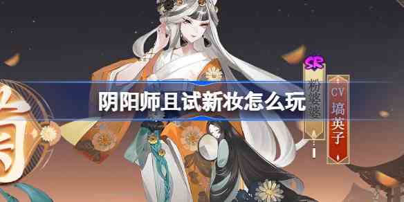 阴阳师且试新妆怎么玩 阴阳师且试新妆全新秘闻副本活动介绍